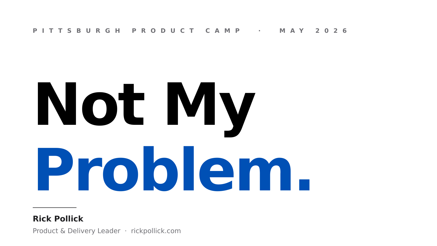 Title slide from the Not My Problem presentation at Pittsburgh Product Camp May 2026, by Rick Pollick, Product and Delivery Leader; the title 'Not My' is set in heavy black on a white background with 'Problem.' rendered below in bold blue